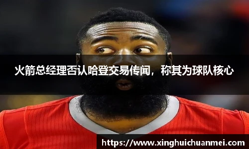 火箭总经理否认哈登交易传闻，称其为球队核心