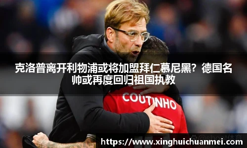 克洛普离开利物浦或将加盟拜仁慕尼黑？德国名帅或再度回归祖国执教
