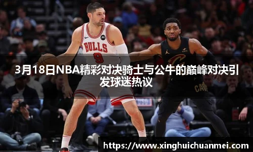 3月18日NBA精彩对决骑士与公牛的巅峰对决引发球迷热议