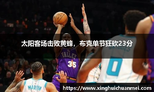 太阳客场击败黄蜂，布克单节狂砍23分