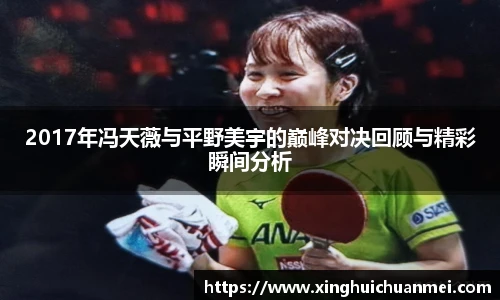2017年冯天薇与平野美宇的巅峰对决回顾与精彩瞬间分析