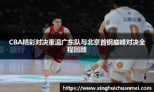 CBA精彩对决重温广东队与北京首钢巅峰对决全程回顾