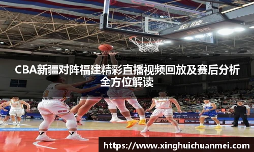 CBA新疆对阵福建精彩直播视频回放及赛后分析全方位解读
