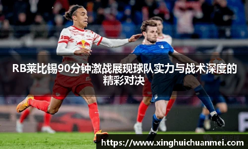 RB莱比锡90分钟激战展现球队实力与战术深度的精彩对决