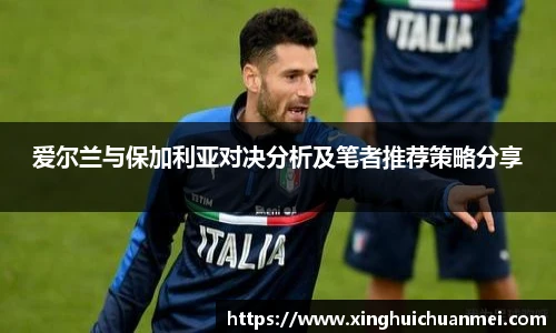 爱尔兰与保加利亚对决分析及笔者推荐策略分享