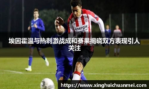 埃因霍温与热刺激战成和赛果揭晓双方表现引人关注
