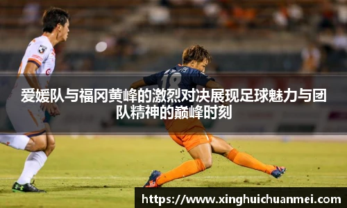 爱媛队与福冈黄峰的激烈对决展现足球魅力与团队精神的巅峰时刻