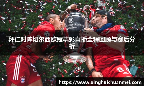 拜仁对阵切尔西欧冠精彩直播全程回顾与赛后分析
