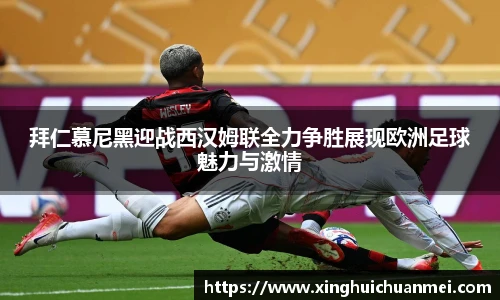 拜仁慕尼黑迎战西汉姆联全力争胜展现欧洲足球魅力与激情