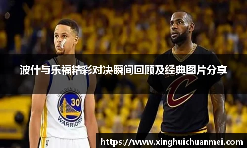 波什与乐福精彩对决瞬间回顾及经典图片分享