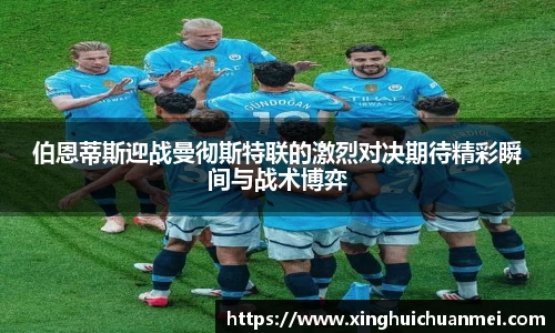 伯恩蒂斯迎战曼彻斯特联的激烈对决期待精彩瞬间与战术博弈