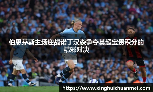 伯恩茅斯主场迎战诺丁汉森争夺英超宝贵积分的精彩对决